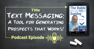 This is the featured image for a podcast episode, entitled "Text Messaging: a Tool for Generating Prospects that works!" The image also contains the artwork for teh podcast series by The Rabbi Who Got Rich on Sunday
