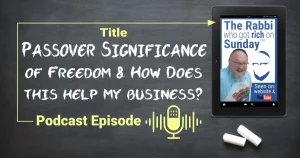 This is the featured image for the Podcast Episode entitled "Passover Significance of Freedom & How Does this Help My Business"