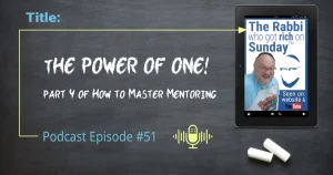 This image shows The Rabbi Who Got Rich On Sunday podcast logo and the title of podcst episode #51, which is: The Power Of One - Part 4 of How To Master Mentoring