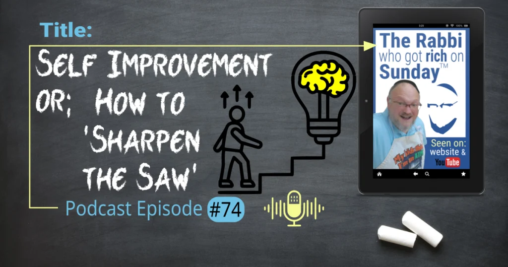 This is the featured image for podcast episode #74; "Self Improvement: How To Sharpen The Saw." The title is written on a chalkboard that has two overlayed images. One is the image that represents the podcast and there's is also an icon that represents "self improvement" showing a person climbing steps to a lightbulb where the lit center is an icon of a brain!